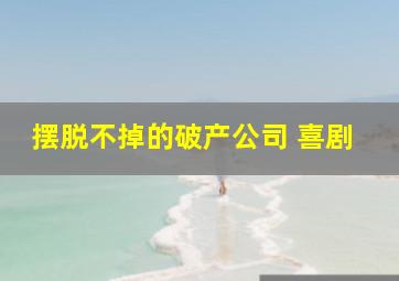 摆脱不掉的破产公司 喜剧